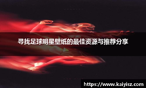寻找足球明星壁纸的最佳资源与推荐分享