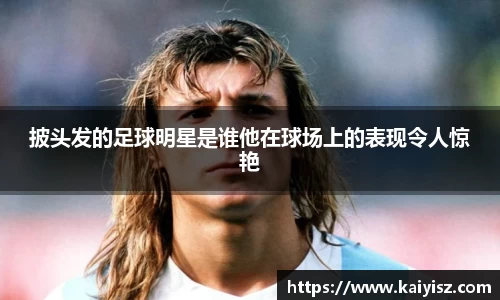 披头发的足球明星是谁他在球场上的表现令人惊艳