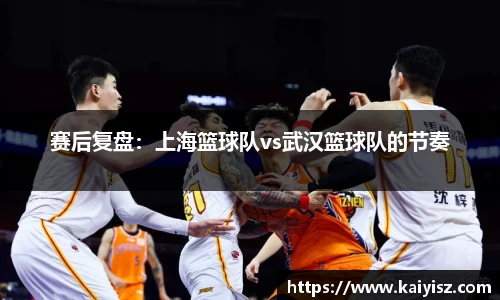 赛后复盘：上海篮球队vs武汉篮球队的节奏