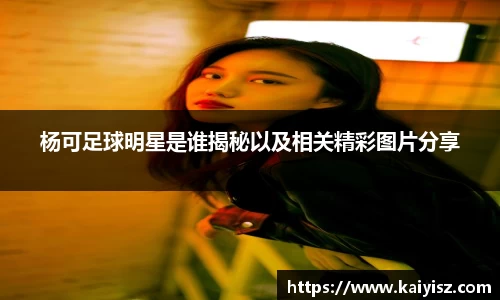 杨可足球明星是谁揭秘以及相关精彩图片分享